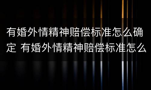 有婚外情精神赔偿标准怎么确定 有婚外情精神赔偿标准怎么确定的