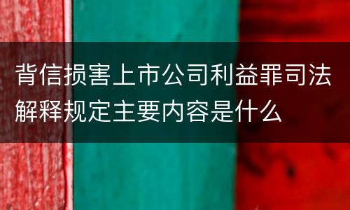 背信损害上市公司利益罪司法解释规定主要内容是什么