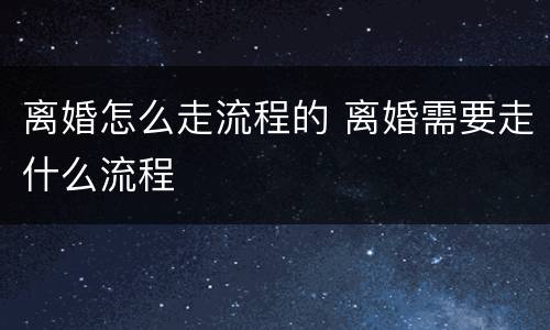离婚怎么走流程的 离婚需要走什么流程