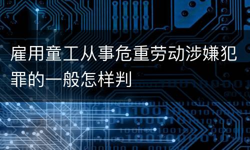 雇用童工从事危重劳动涉嫌犯罪的一般怎样判