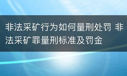 非法采矿行为如何量刑处罚 非法采矿罪量刑标准及罚金