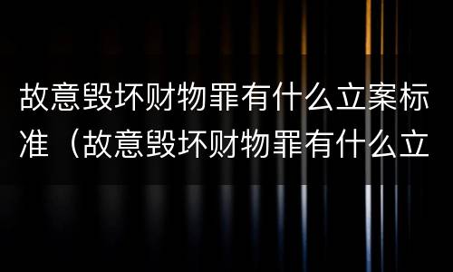 故意毁坏财物罪有什么立案标准（故意毁坏财物罪有什么立案标准吗）