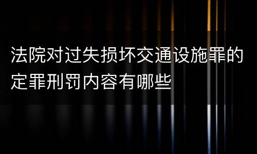 法院对过失损坏交通设施罪的定罪刑罚内容有哪些