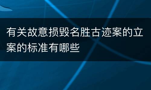 有关故意损毁名胜古迹案的立案的标准有哪些