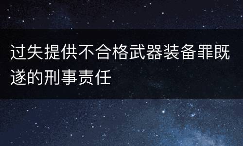 过失提供不合格武器装备罪既遂的刑事责任