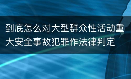 到底怎么对大型群众性活动重大安全事故犯罪作法律判定