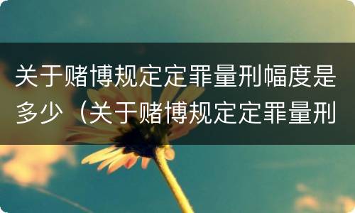 关于赌博规定定罪量刑幅度是多少（关于赌博规定定罪量刑幅度是多少）