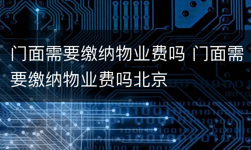 门面需要缴纳物业费吗 门面需要缴纳物业费吗北京