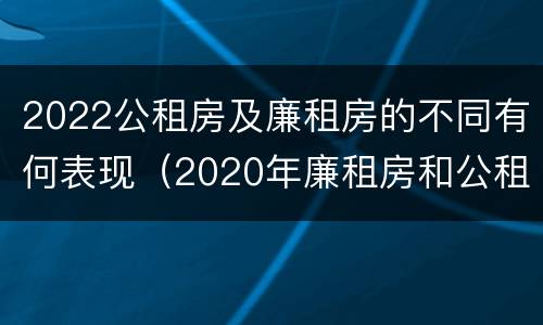 2022公租房及廉租房的不同有何表现(2020年廉租房和公租房的区别)