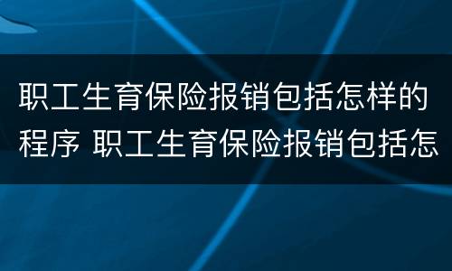 职工生育保险报销包括怎样的程序 职工生育保险报销包括怎样的程序和流程
