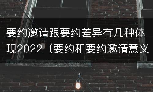 要约邀请跟要约差异有几种体现2022（要约和要约邀请意义相同）
