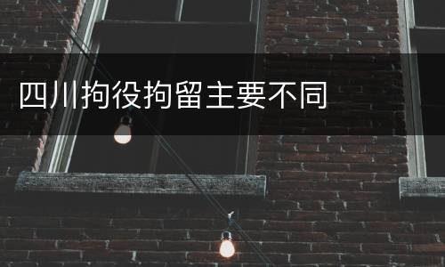 四川拘役拘留主要不同