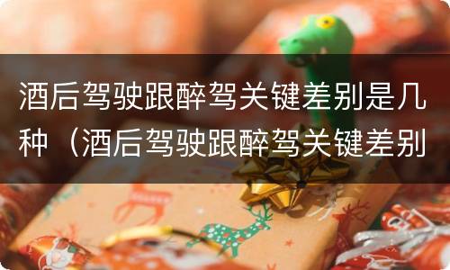 酒后驾驶跟醉驾关键差别是几种（酒后驾驶跟醉驾关键差别是几种情形）