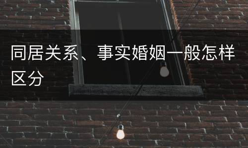 同居关系、事实婚姻一般怎样区分