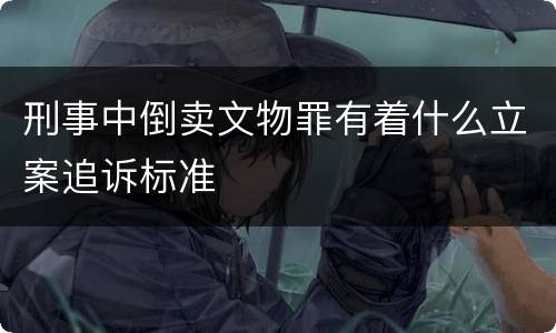刑事中倒卖文物罪有着什么立案追诉标准
