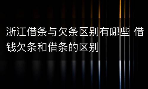 浙江借条与欠条区别有哪些 借钱欠条和借条的区别