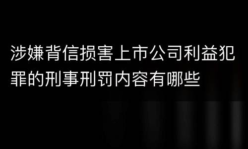 涉嫌背信损害上市公司利益犯罪的刑事刑罚内容有哪些