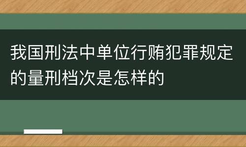 我国刑法中单位行贿犯罪规定的量刑档次是怎样的