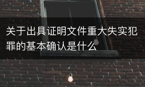 关于出具证明文件重大失实犯罪的基本确认是什么