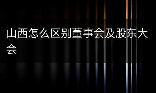 山西怎么区别董事会及股东大会