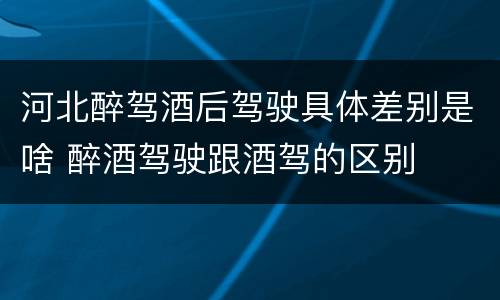 河北醉驾酒后驾驶具体差别是啥 醉酒驾驶跟酒驾的区别