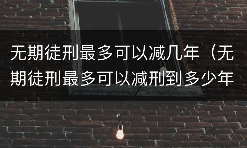 无期徒刑最多可以减几年（无期徒刑最多可以减刑到多少年）