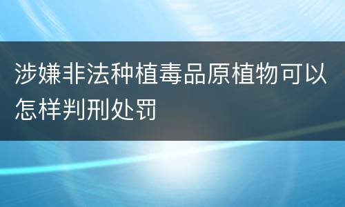 涉嫌非法种植毒品原植物可以怎样判刑处罚