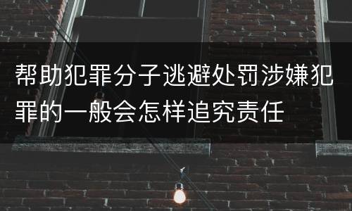 帮助犯罪分子逃避处罚涉嫌犯罪的一般会怎样追究责任