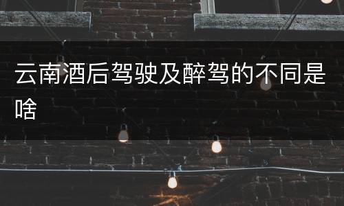 云南酒后驾驶及醉驾的不同是啥