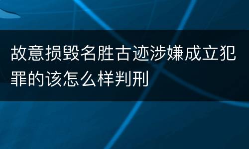 故意损毁名胜古迹涉嫌成立犯罪的该怎么样判刑