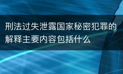 刑法过失泄露国家秘密犯罪的解释主要内容包括什么