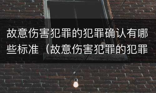 故意伤害犯罪的犯罪确认有哪些标准（故意伤害犯罪的犯罪确认有哪些标准规定）