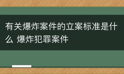 有关爆炸案件的立案标准是什么 爆炸犯罪案件