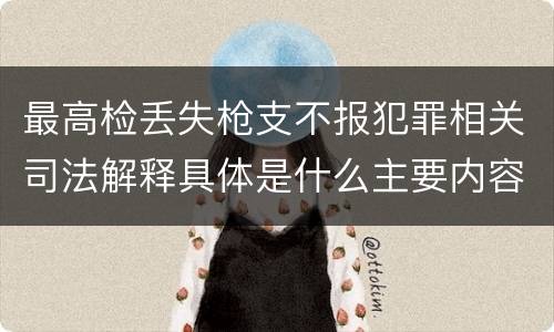 最高检丢失枪支不报犯罪相关司法解释具体是什么主要内容