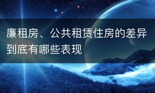 廉租房、公共租赁住房的差异到底有哪些表现