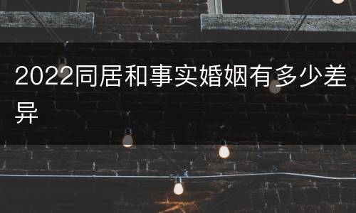 2022同居和事实婚姻有多少差异