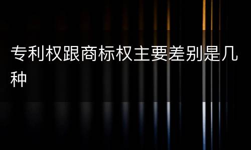 专利权跟商标权主要差别是几种