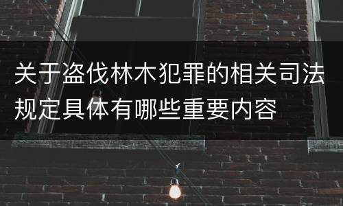 关于盗伐林木犯罪的相关司法规定具体有哪些重要内容