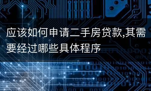 应该如何申请二手房贷款,其需要经过哪些具体程序