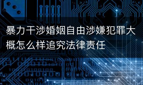 暴力干涉婚姻自由涉嫌犯罪大概怎么样追究法律责任