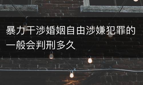 暴力干涉婚姻自由涉嫌犯罪的一般会判刑多久