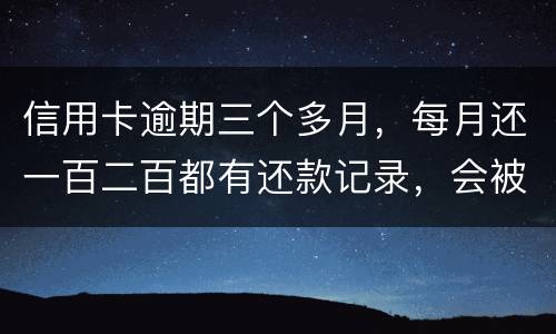 信用卡逾期三个多月，每月还一百二百都有还款记录，会被起诉吗，构成诈骗吗