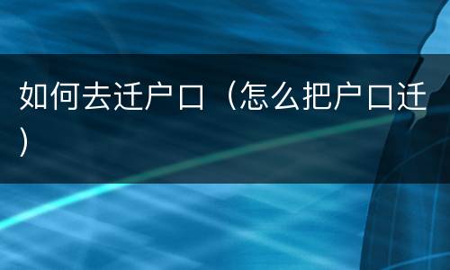 如何去迁户口（怎么把户口迁）
