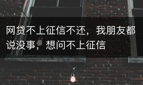 网贷不上征信不还，我朋友都说没事，想问不上征信