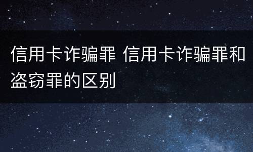 信用卡诈骗罪 信用卡诈骗罪和盗窃罪的区别