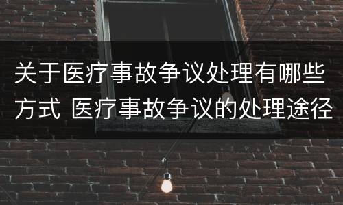 关于医疗事故争议处理有哪些方式 医疗事故争议的处理途径