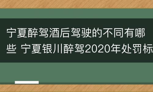 宁夏醉驾酒后驾驶的不同有哪些 宁夏银川醉驾2020年处罚标准