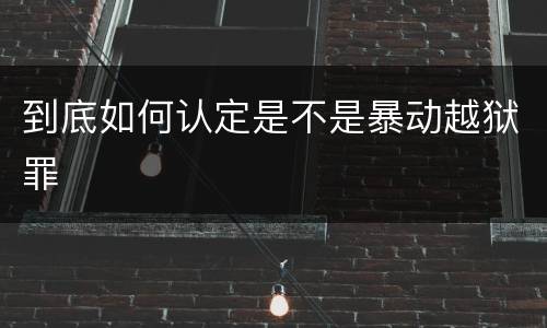 到底如何认定是不是暴动越狱罪