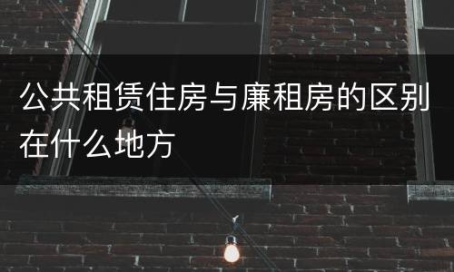 公共租赁住房与廉租房的区别在什么地方