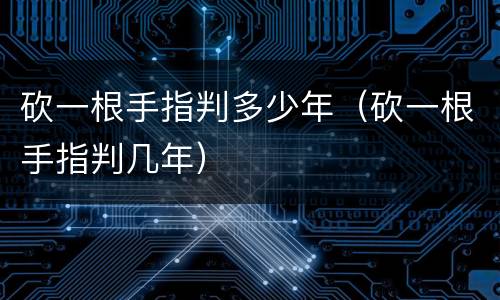 砍一根手指判多少年（砍一根手指判几年）